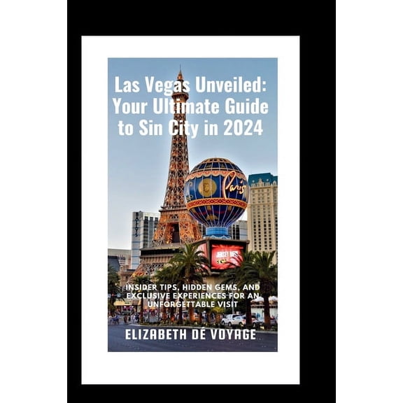 Las Vegas Unveiled: Your Ultimate Guide to Sin City in 2024: Insider Tips, Hidden Gems, and Exclusive Experiences for an Unforgettable Visit (Paperback)