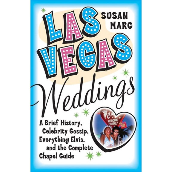 Las Vegas Weddings: A Brief History, Celebrity Gossip, Everything Elvis, and the Complete Chapel Guide, (Paperback)