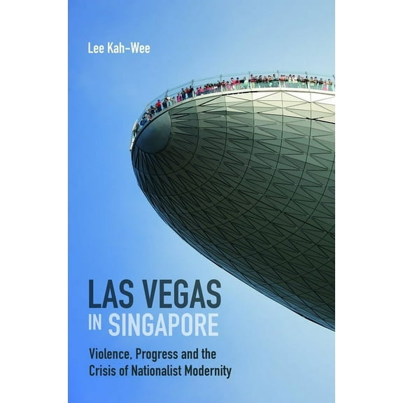 Las Vegas in Singapore : Violence, Progress and the Crisis of Nationalist Modernity (Paperback)