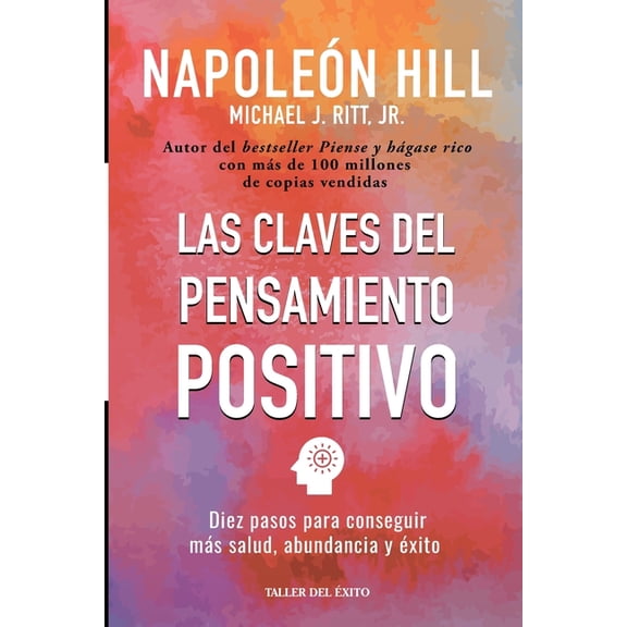 Las claves del pensamiento positivo: Diez pasos para conseguir mas salud, abundancia y exito, (Paperback)