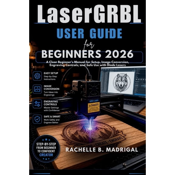 LaserGRBL USER GUIDE FOR BEGINNERS: A Clear Beginner's Manual for Setup, Image Conversion, Engraving Controls, and Safe , (Paperback)