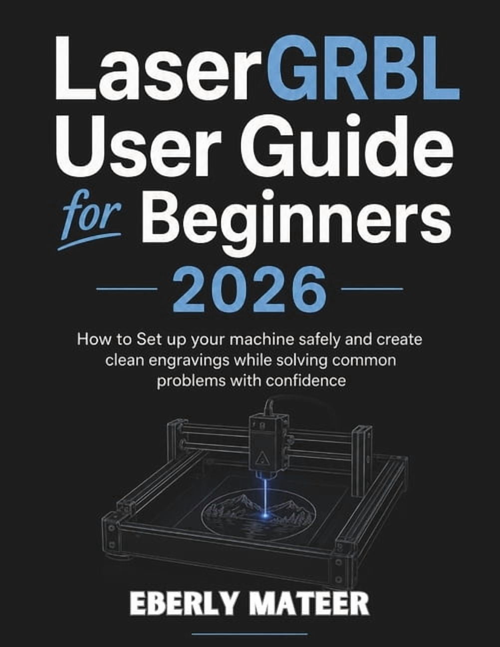 LaserGRBL User Guide for Beginners 2026: How to Set up your machine safely and create clean engravings while solving com, (Paperback)