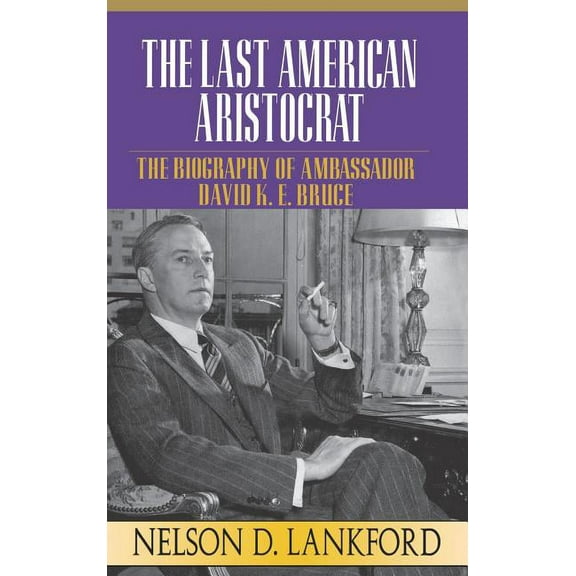 Last American Aristocrat The Last American Aristocrat: The Biography of Ambassador David K.E. Bruce, 1898-1977, Book 1, (Hardcover)