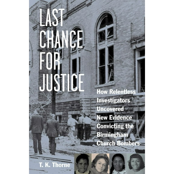 Last Chance for Justice : How Relentless Investigators Uncovered New Evidence Convicting the Birmingham Church Bombers (Hardcover)