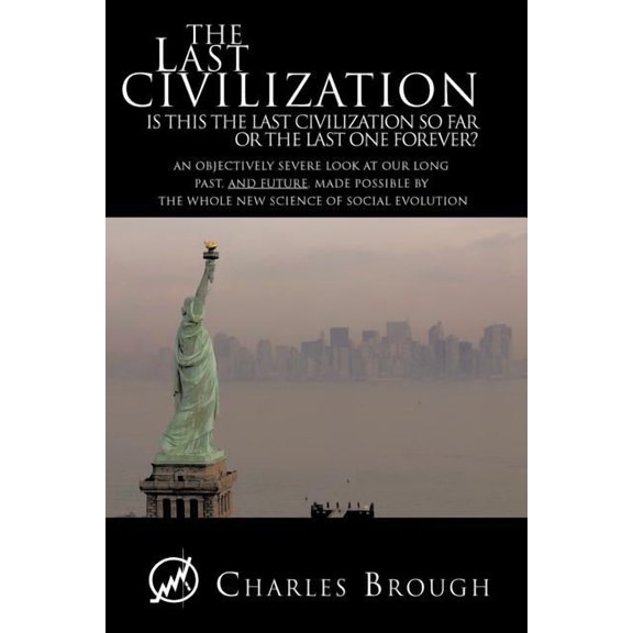 The Last Civilization: Is This the Last Civilization So Far or the Last One Forever? An Objectively (Paperback) by Charles Brough