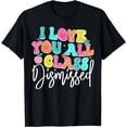 thumbnail image 1 of Last Day Of School I Love You All Class Dismissed Teacher T-Shirt, 1 of 4