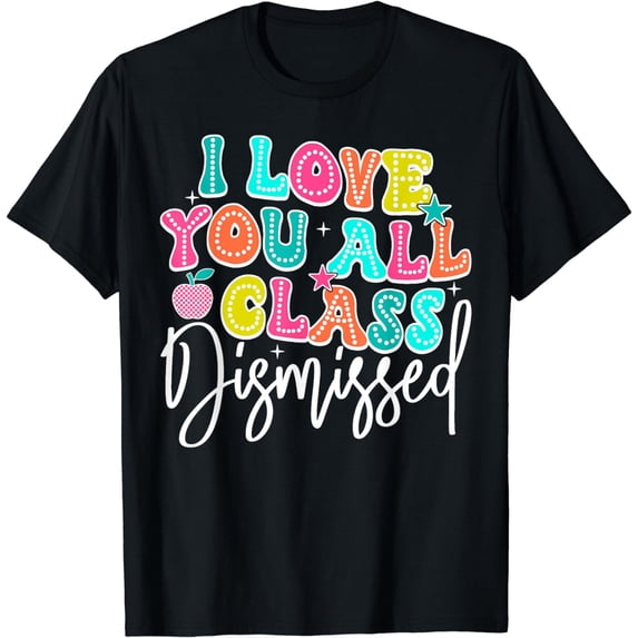Last Day Of School I Love You All Class Dismissed Teacher T-Shirt