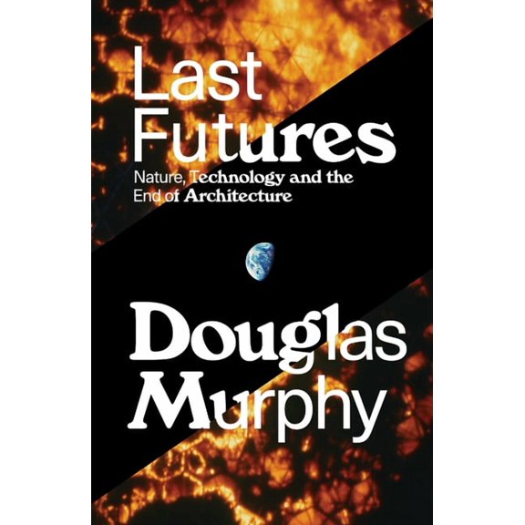 Last Futures : Nature, Technology and the End of Architecture (Paperback)