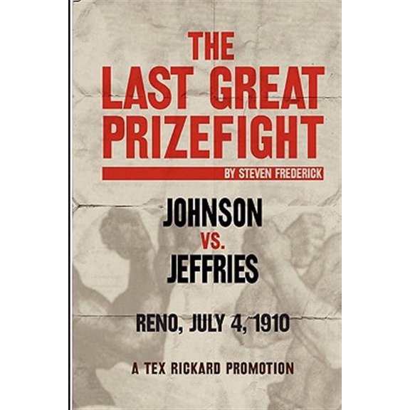 Last Great Prizefight : Johnson Vs. Jeffries, Reno July 4, 1910, a Tex Rickard Promotion