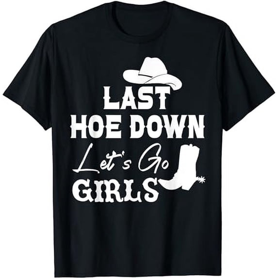 Last Hoe Down Shirt,Let's Go Girl Bachelorette,Lets Go Girls T-Shirt