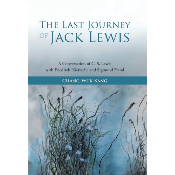 The Last Journey of Jack Lewis: A Conversation of C. S. Lewis with Friedrich Nietzsche and Sigmund (Hardcover) by Chang-Wuk Kang