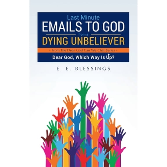 Pre-Owned Last Minute Emails to God from a Dying Unbeliever: Dear God, Which Way Is Up? (Paperback 9781640882393) by E E Blessings