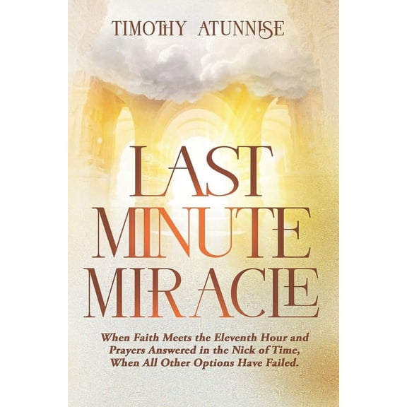 Last Minute Miracle: When Faith Meets the Eleventh Hour and Prayers Answered in the Nick of Time, When All Other Options Have Failed (Paperback)