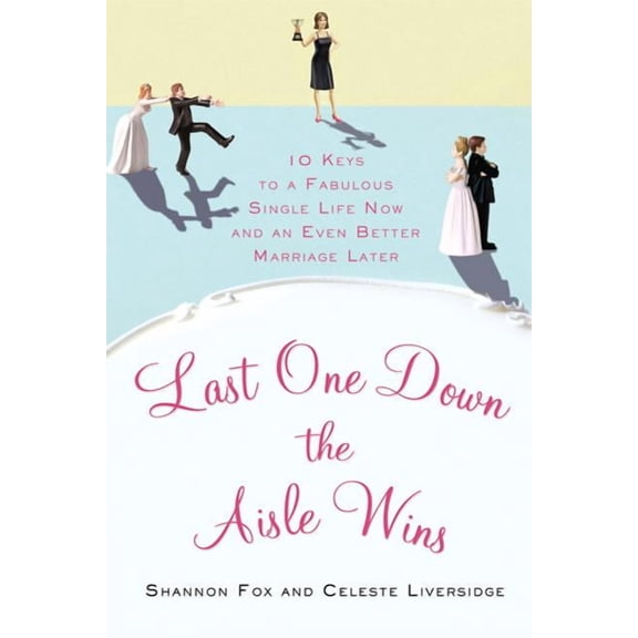 Last One Down the Aisle Wins : 10 Keys to a Fabulous Single Life Now and an Even Better Marriage Later (Paperback)
