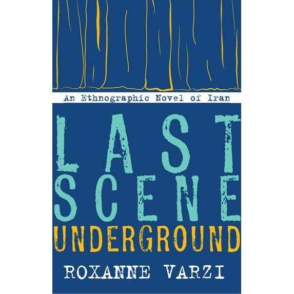 Last Scene Underground: An Ethnographic Novel of Iran, (Paperback)