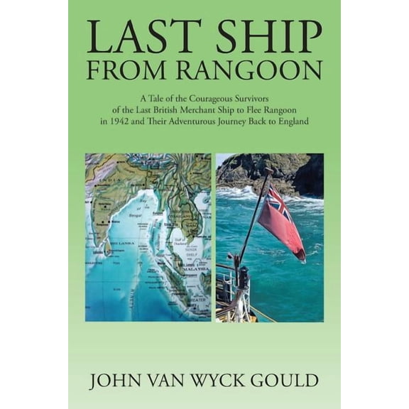 Last Ship from Rangoon: A Tale of the Courageous Survivors of the Last British Merchant Ship to Flee Rangoon in 1942 and Their Adventurous Journey Back to England