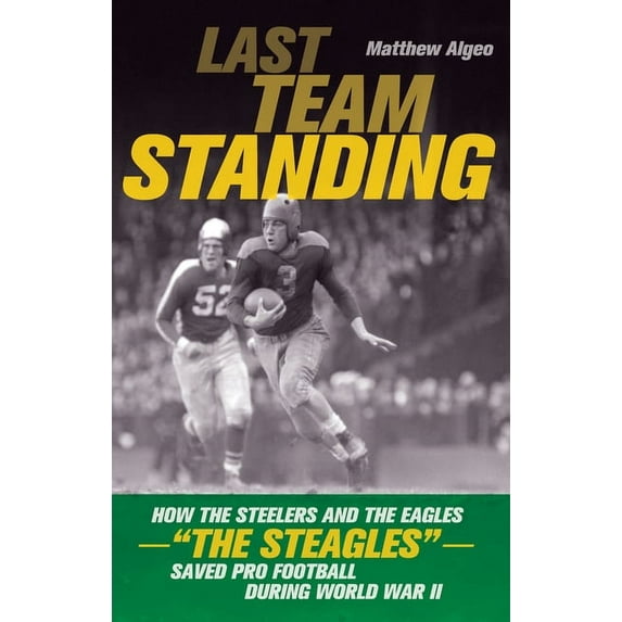 Last Team Standing: How the Steelers and the Eagles--The Steagles--Saved Pro Football During World War II, (Paperback)