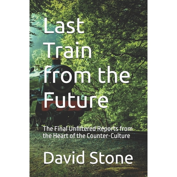 Last Train from the Future: The Final Unfiltered Reports from the Heart of the Counter-Culture, (Paperback)