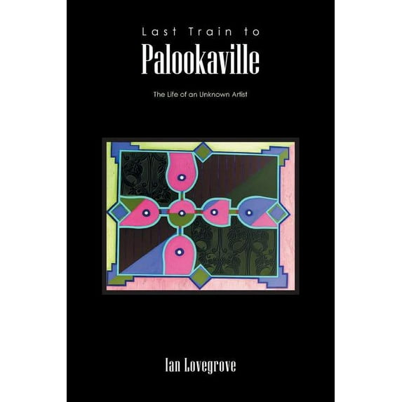 Last Train to Palookaville : The Life of an Unknown Artist