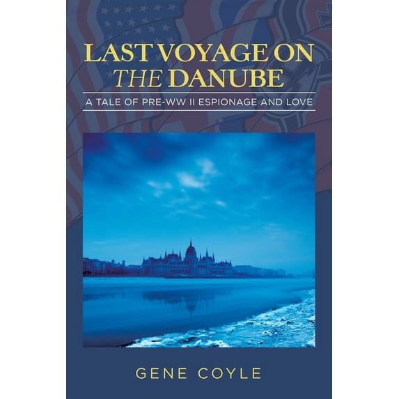 Last Voyage on the Danube : A Tale of Pre-ww II Espionage and Love