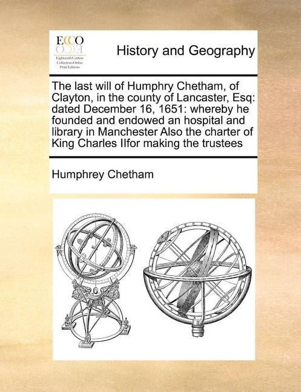 The Last Will of Humphry Chetham, of Clayton, in the County of Lancaster, Esq: Dated December 16, 1651: Whereby He Founded and Endowed an Hospital and Paperback