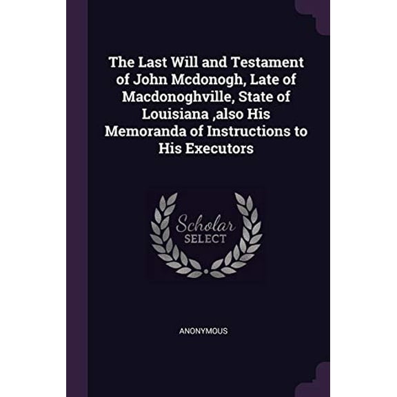 The Last Will and Testament of John Mcdonogh, Late of Macdonoghville, State of Louisiana ,also His Memoranda of Instructions to His Executors Paperback 1377693449 9781377693446 Anonymous