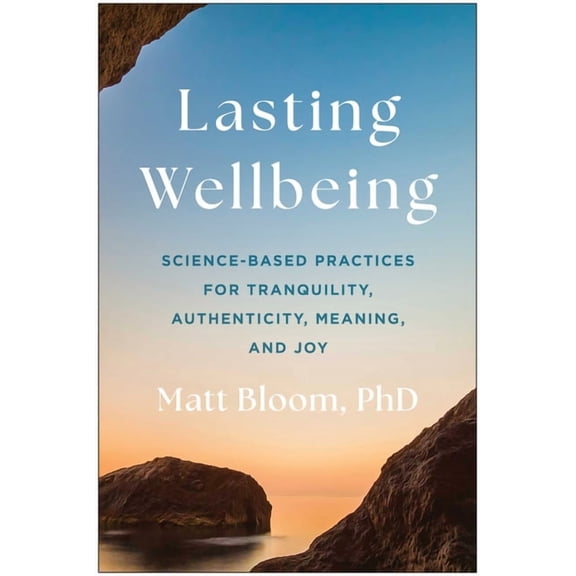 Lasting Wellbeing: Science-Based Practices for Tranquility, Authenticity, Meaning, and Joy, (Hardcover)