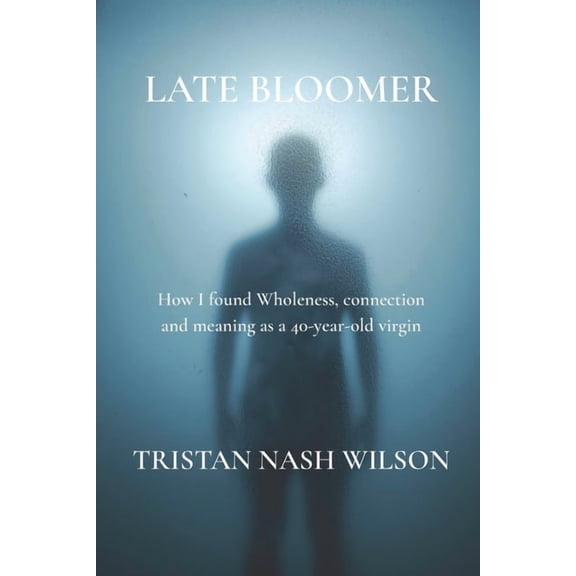 Late Bloomer: How I found wholeness, connection and meaning as a 40-year-old virgin, (Paperback)
