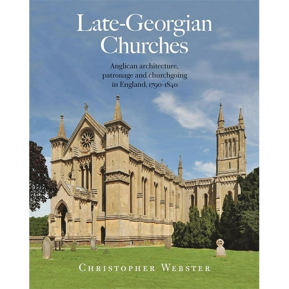 Late-Georgian Churches: Anglican Architecture, Patronage and Churchgoing in England 1790-1840 (Hardcover)