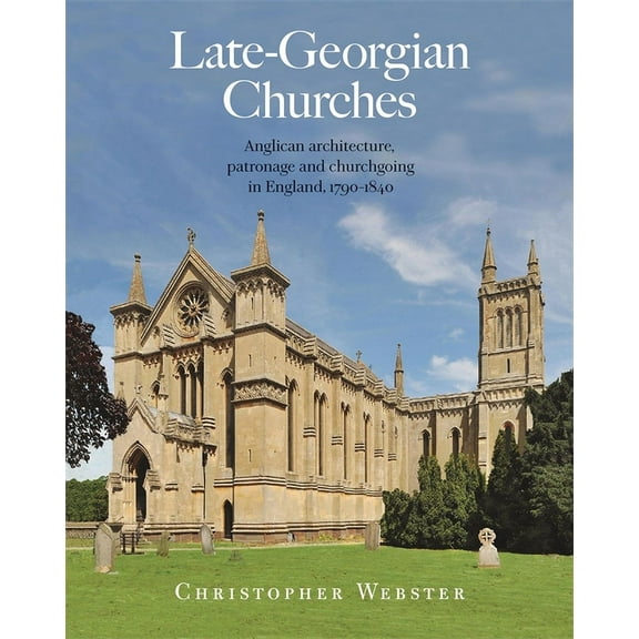Late-Georgian Churches: Anglican Architecture, Patronage and Churchgoing in England 1790-1840 (Hardcover)