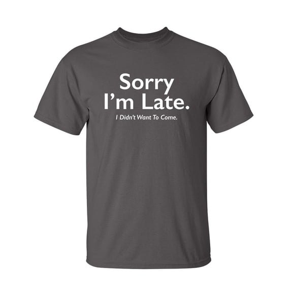 Late I Didn't Want to Come Sarcastic Humor Graphic Novelty Funny Tall T Shirt