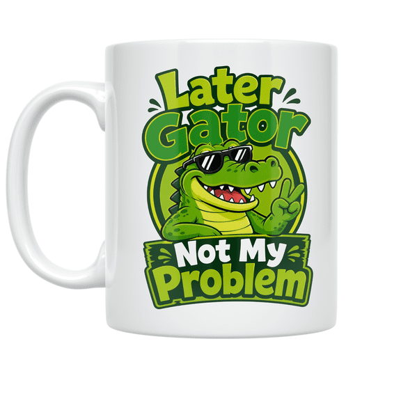 Later Gator Not My Problem - Alligator Humor Lover - 11 oz Ceramic Coffee Mug