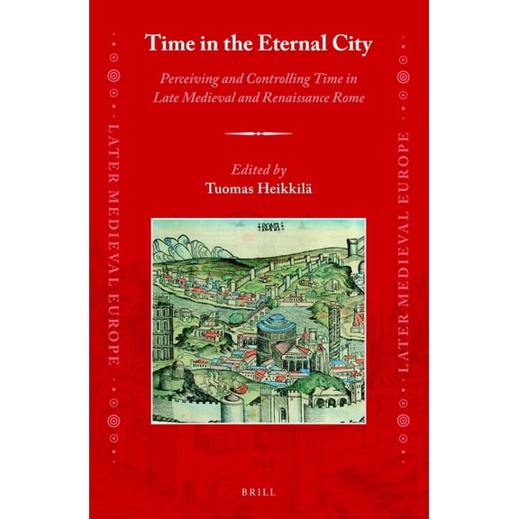 Later Medieval Europe Time in the Eternal City: Perceiving and Controlling Time in Late Medieval and Renaissance Rome, Book 22, (Hardcover)