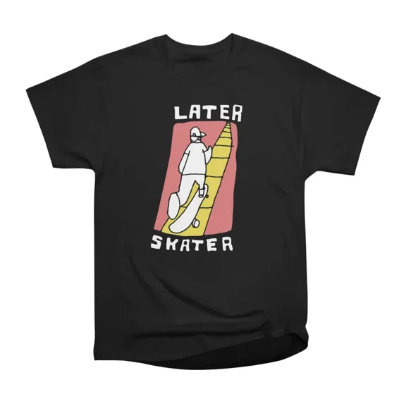 Later Skater T-Shirt Tee Gift For Him Merch For Her Apparel For Friend