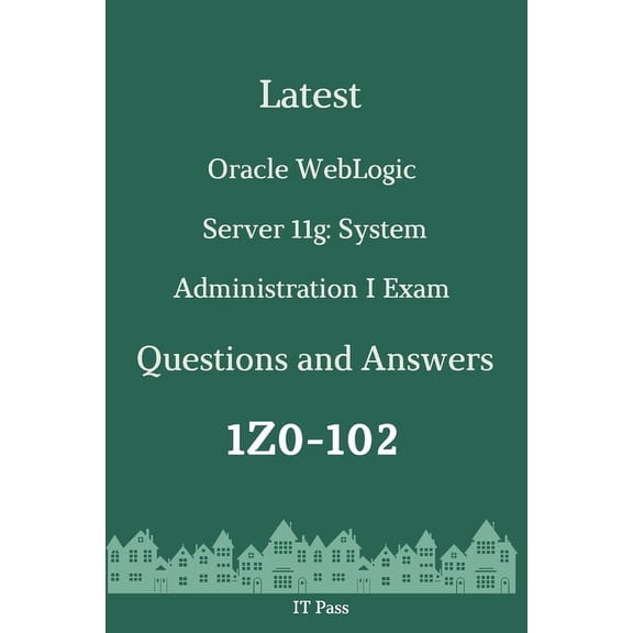 Latest Oracle WebLogic Server 11g: System Administration I Exam 1Z0-102 Questions and Answers: Guide for Real Exam (Paperback)