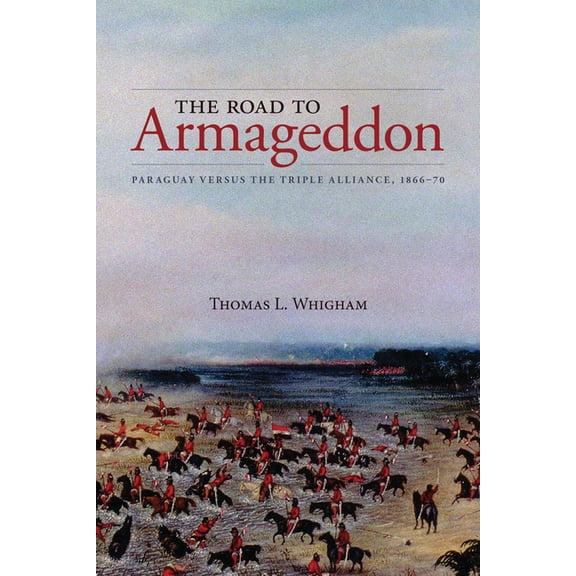Latin American & Caribbean Studies The Road to Armageddon: Paraguay Versus the Triple Alliance, 1866-70, Book 14, (Hardcover)