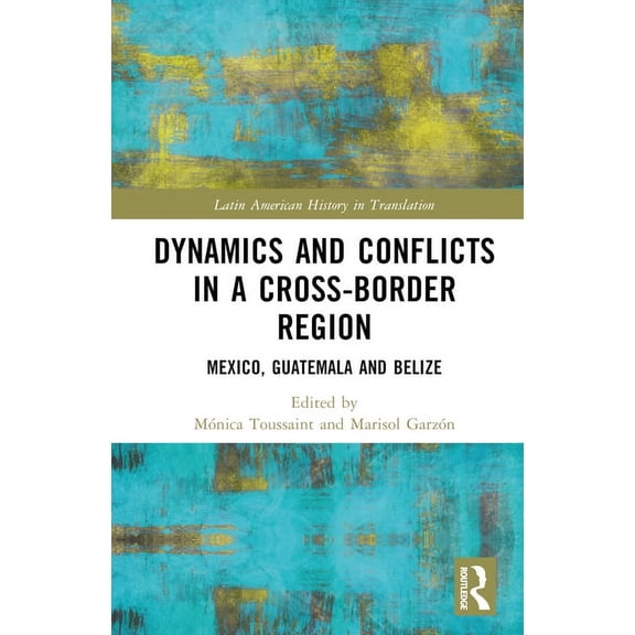 Latin American History in Translation Dynamics and Conflicts in a Cross-Border Region: Mexico, Guatemala and Belize, (Hardcover)