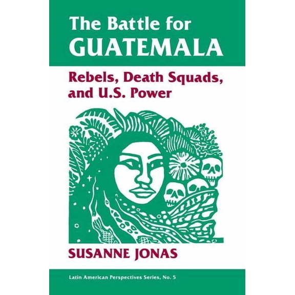 Latin American Perspectives Series The Battle For Guatemala: Rebels, Death Squads, And U.s. Power, Book 5, (Paperback)