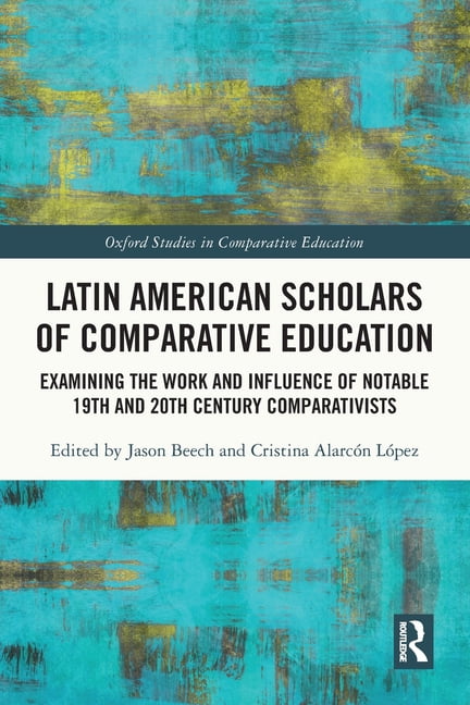 Oxford Studies in Comparative Education Latin American Scholars of Comparative Education: Examining the Work and Influence of Notable 19th and 20th Century Comp, (Paperback)