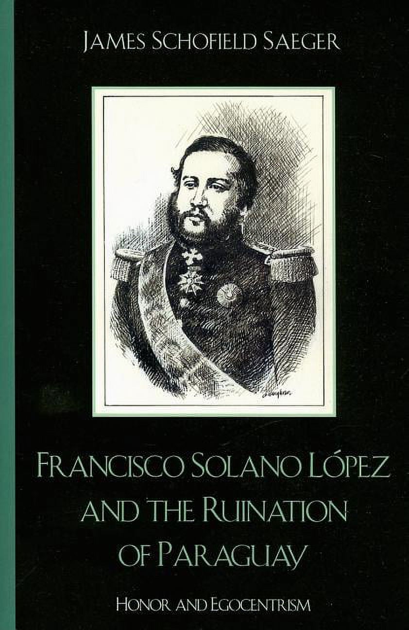 Latin American Silhouettes Francisco Solano LÃ³pez and the Ruination of  Paraguay: Honor and Egocentrism, (Paperback) - Walmart.com