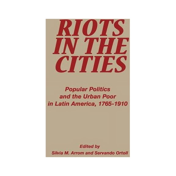 Latin American Silhouettes Riots in the Cities: Popular Politics and the Urban Poor in Latin America 1765-1910, (Hardcover)