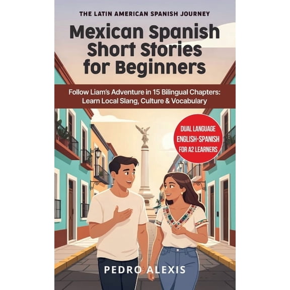 The Latin American Spanish Journey Mexican Spanish Short Stories for Beginners: Follow Liam's Adventure in 15 Bilingual Chapters: Learn Local Slang, Cultur, Book 1, (Paperback)