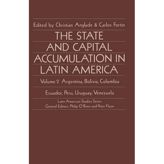 Latin American Studies The State and Capital Accumulation in Latin America: Argentina, Bolivia, Colombia, Ecuador, Peru, Uruguay, Venezuela, (Paperback)