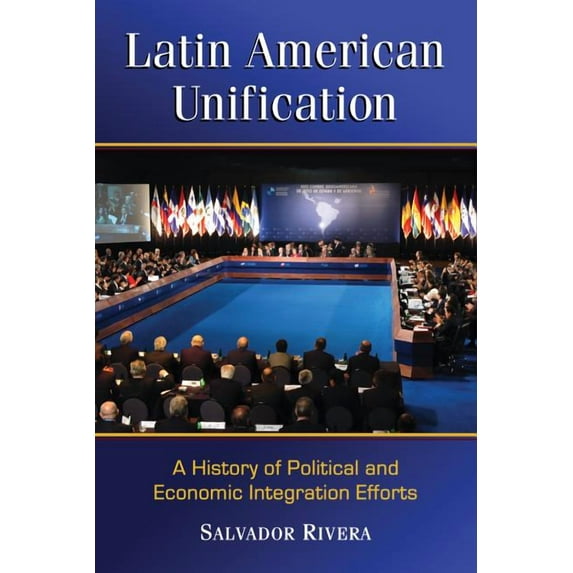 Latin American Unification: A History of Political and Economic Integration Efforts, (Paperback)