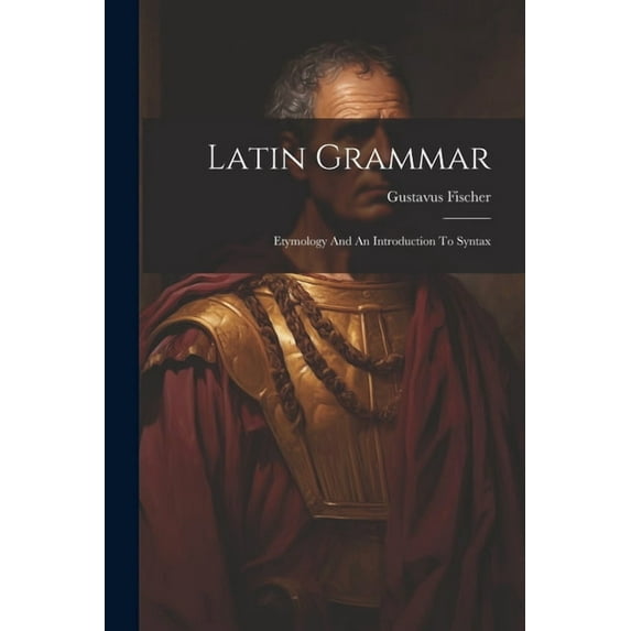 Latin Grammar: Etymology And An Introduction To Syntax (Paperback)