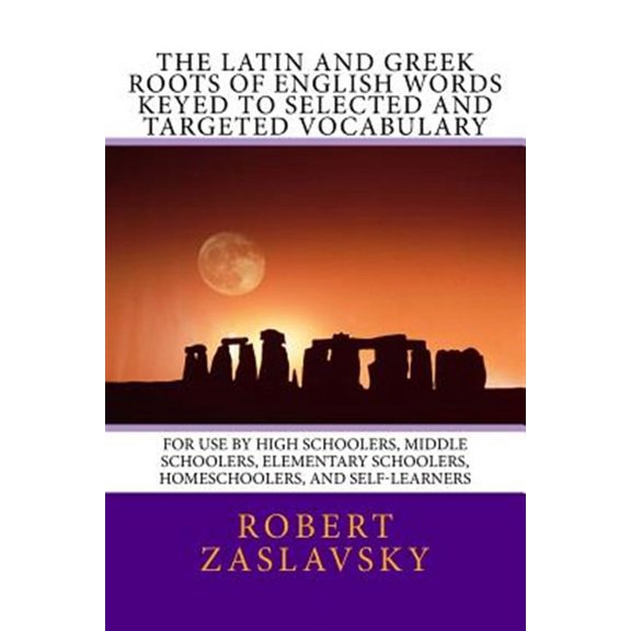 The Latin and Greek Roots of English Words Keyed to Selected and Targeted Vocabulary: For Use by High Schoolers, Middle Schoolers, Elementary Schooler