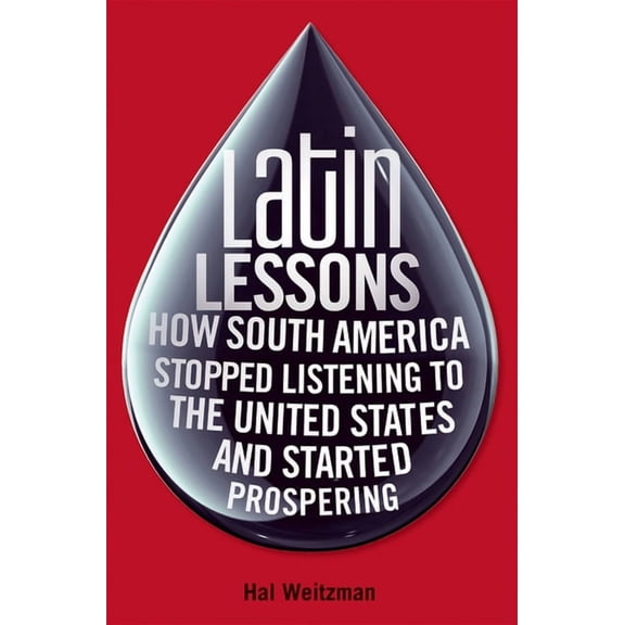 Latin Lessons: How South America Stopped Listening to the United States and Started Prospering, (Hardcover)