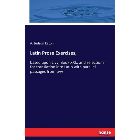 Latin Prose Exercises,: based upon Livy, Book XXI., and selections for translation into Latin with parallel passages fro, (Paperback)