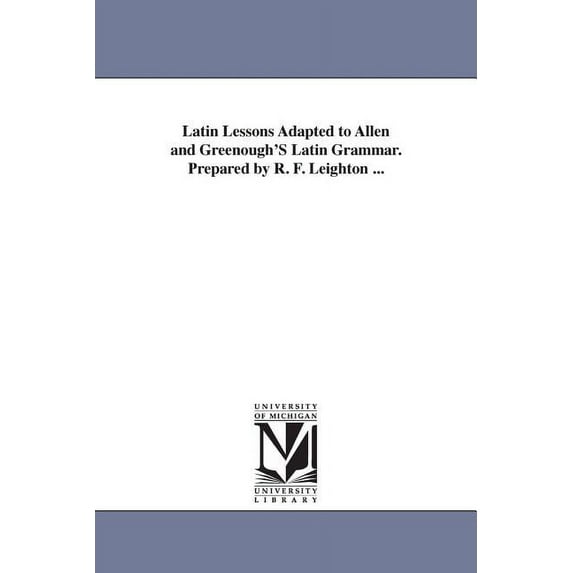Latin Lessons Adapted to Allen and Greenough'S Latin Grammar. Prepared by R. F. Leighton ..., (Paperback)