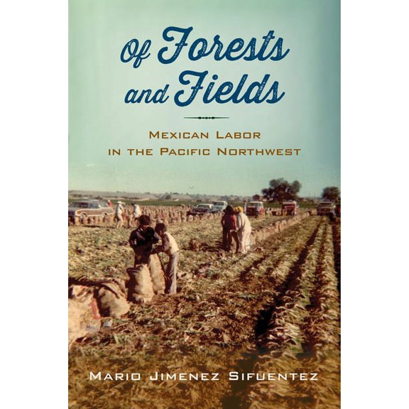 Latinidad: Transnational Cultures in the United States: Of Forests and Fields : Mexican Labor in the Pacific Northwest (Paperback)